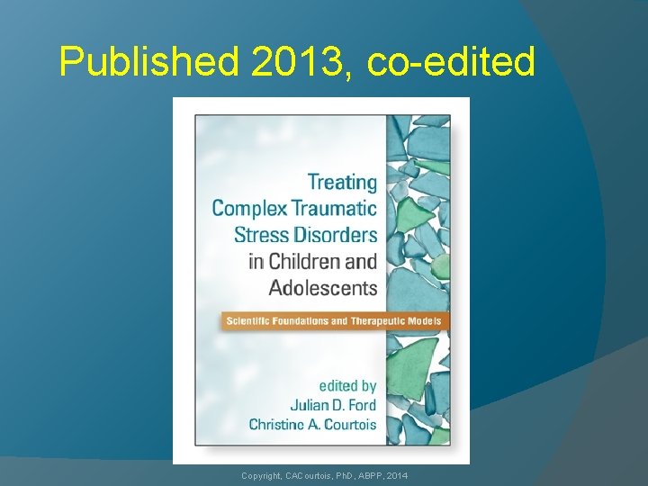 Published 2013, co-edited Copyright, CACourtois, Ph. D, ABPP, 2014 