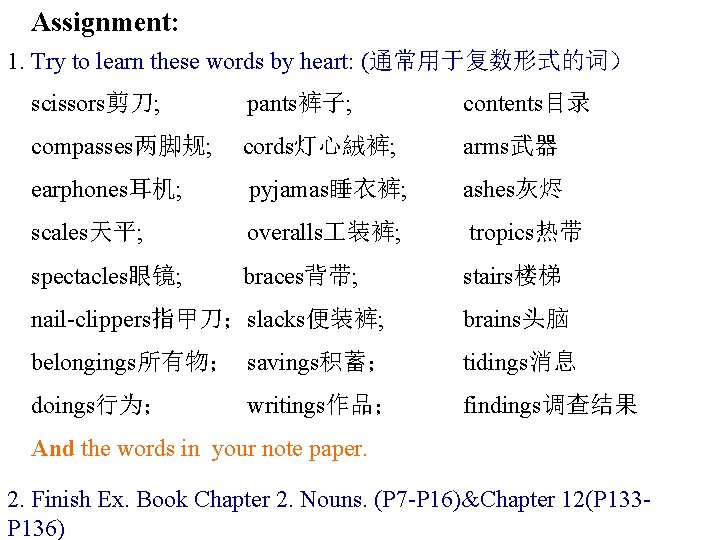 Assignment: 1. Try to learn these words by heart: (通常用于复数形式的词） scissors剪刀; pants裤子; contents目录 compasses两脚规;