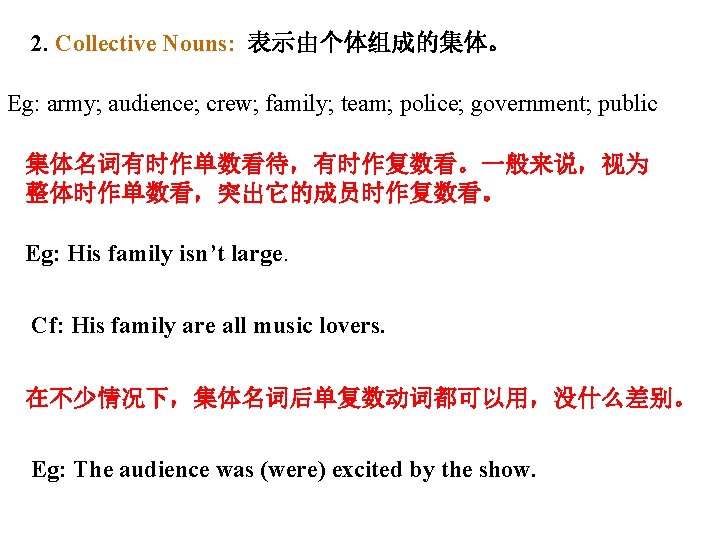 2. Collective Nouns: 表示由个体组成的集体。 Eg: army; audience; crew; family; team; police; government; public 集体名词有时作单数看待，有时作复数看。一般来说，视为