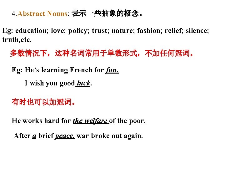 4. Abstract Nouns: 表示一些抽象的概念。 Eg: education; love; policy; trust; nature; fashion; relief; silence; truth,