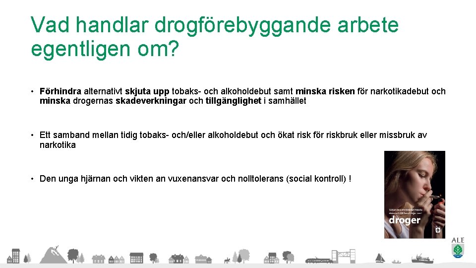 Vad handlar drogförebyggande arbete egentligen om? • Förhindra alternativt skjuta upp tobaks- och alkoholdebut