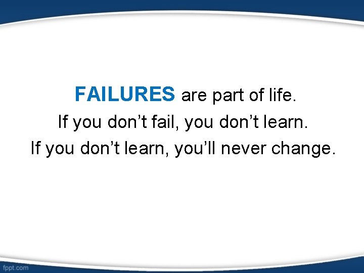 FAILURES are part of life. If you don’t fail, you don’t learn. If you