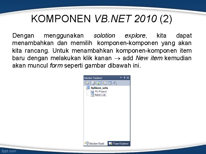 KOMPONEN VB. NET 2010 (2) Dengan menggunakan solotion explore, kita dapat menambahkan dan memilih