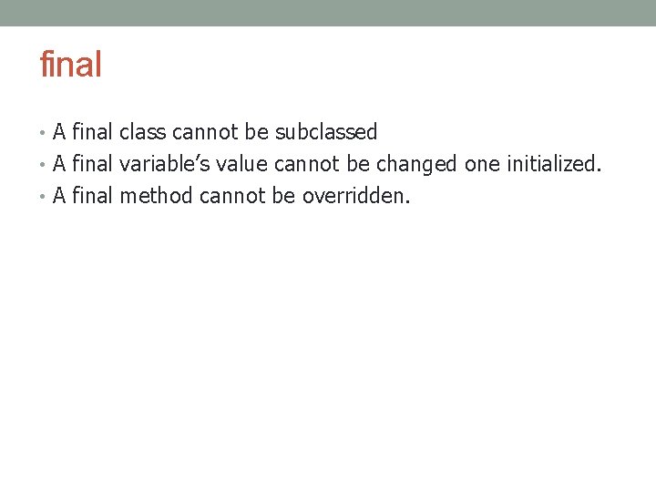 final • A final class cannot be subclassed • A final variable’s value cannot