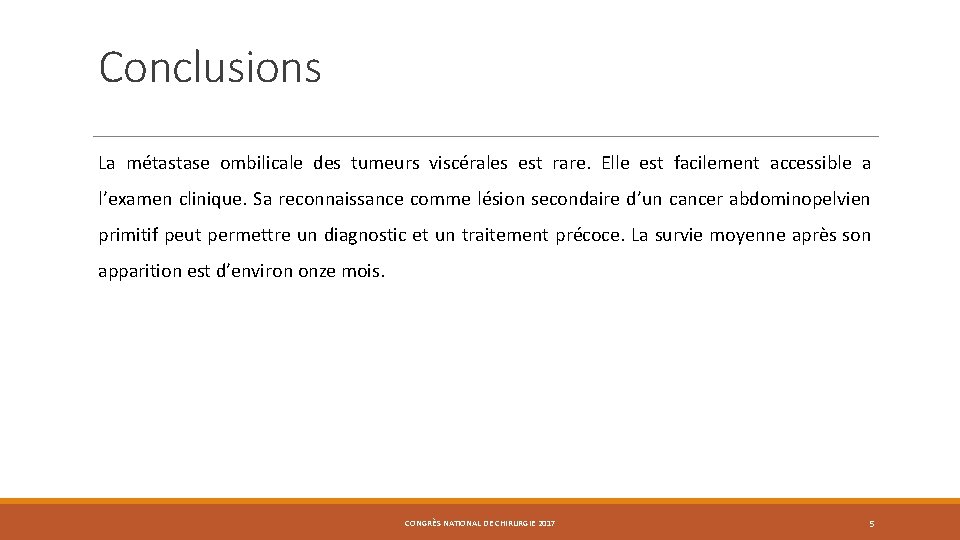 Conclusions La métastase ombilicale des tumeurs viscérales est rare. Elle est facilement accessible a