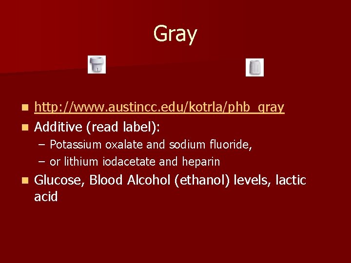 Gray http: //www. austincc. edu/kotrla/phb_gray n Additive (read label): n – Potassium oxalate and