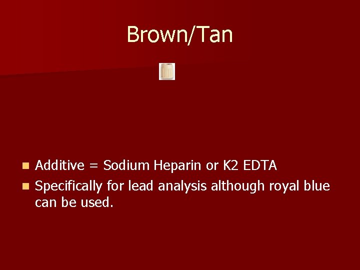 Brown/Tan Additive = Sodium Heparin or K 2 EDTA n Specifically for lead analysis