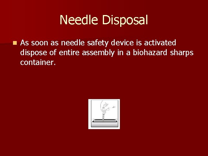 Needle Disposal n As soon as needle safety device is activated dispose of entire