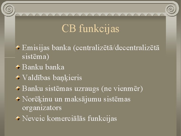 CB funkcijas Emisijas banka (centralizētā/decentralizētā sistēma) Banku banka Valdības baņķieris Banku sistēmas uzraugs (ne