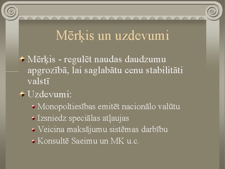 Mērķis un uzdevumi Mērķis - regulēt naudas daudzumu apgrozībā, lai saglabātu cenu stabilitāti valstī