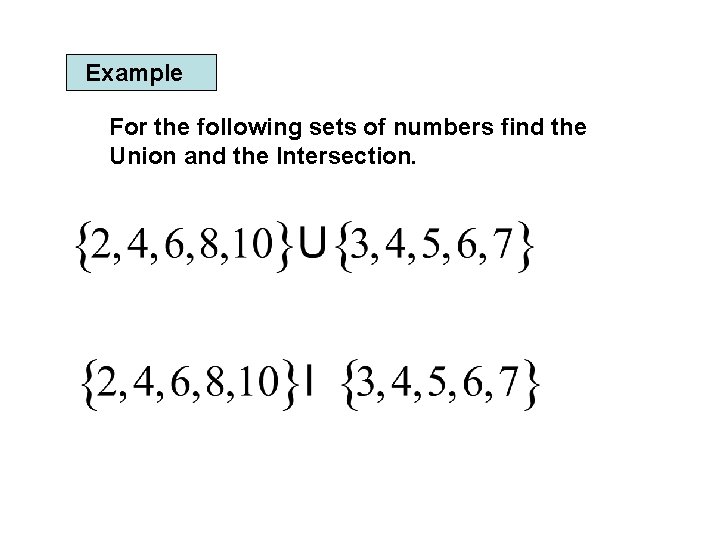 Example For the following sets of numbers find the Union and the Intersection. 