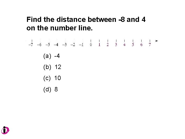 Find the distance between -8 and 4 on the number line. (a) -4 (b)