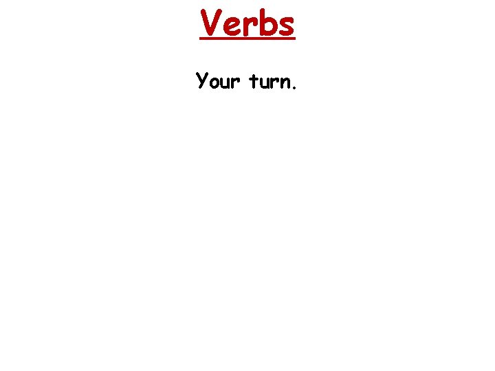 Verbs Your turn. 