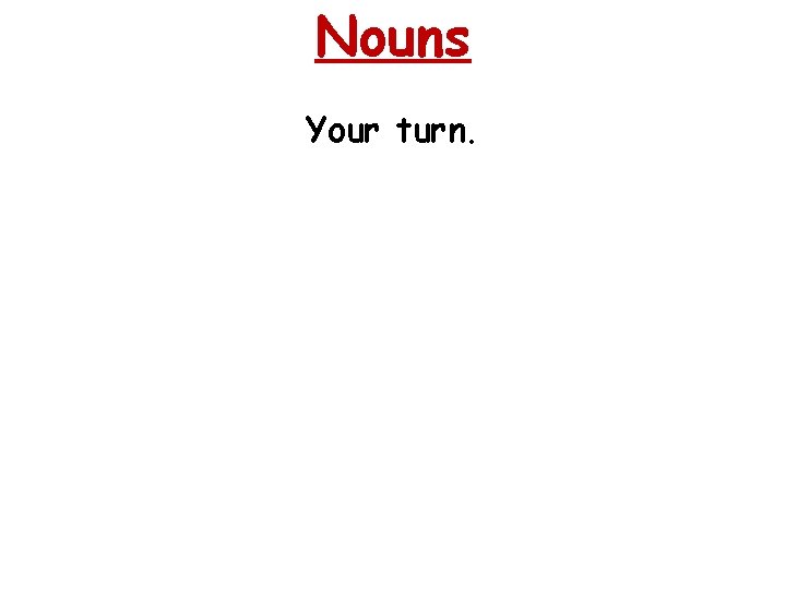 Nouns Your turn. 