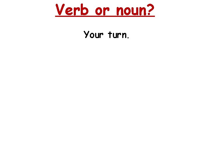 Verb or noun? Your turn. 