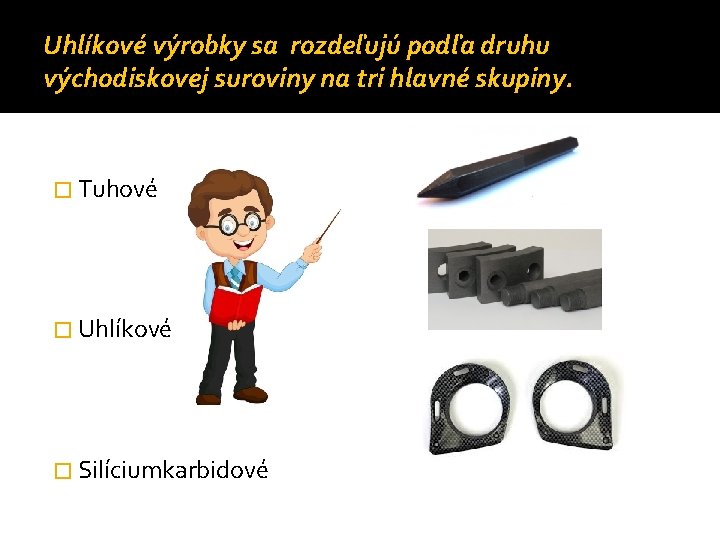 Uhlíkové výrobky sa rozdeľujú podľa druhu východiskovej suroviny na tri hlavné skupiny. � Tuhové