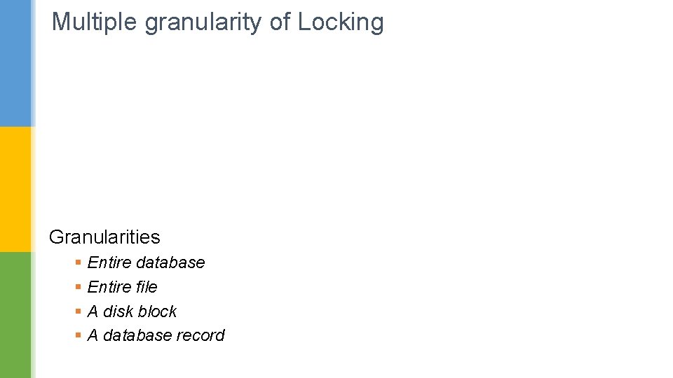Multiple granularity of Locking Granularities § Entire database § Entire file § A disk
