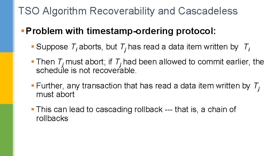 TSO Algorithm Recoverability and Cascadeless § Problem with timestamp-ordering protocol: § Suppose Ti aborts,