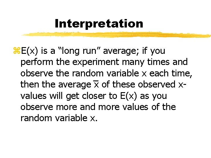 Interpretation z. E(x) is a “long run” average; if you perform the experiment many