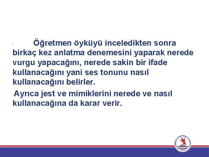 Öğretmen öyküyü inceledikten sonra birkaç kez anlatma denemesini yaparak nerede vurgu yapacağını, nerede sakin