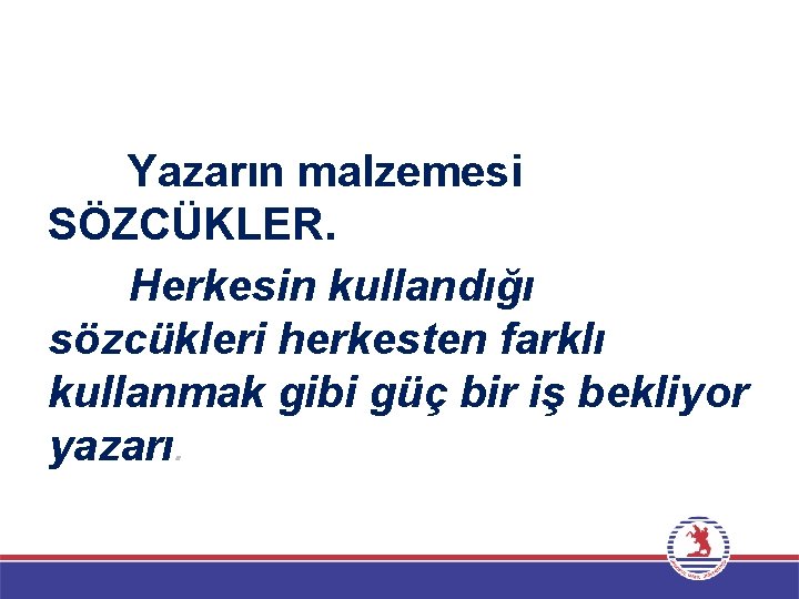 Yazarın malzemesi SÖZCÜKLER. Herkesin kullandığı sözcükleri herkesten farklı kullanmak gibi güç bir iş bekliyor