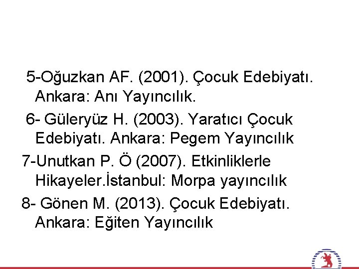 5 -Oğuzkan AF. (2001). Çocuk Edebiyatı. Ankara: Anı Yayıncılık. 6 - Güleryüz H. (2003).