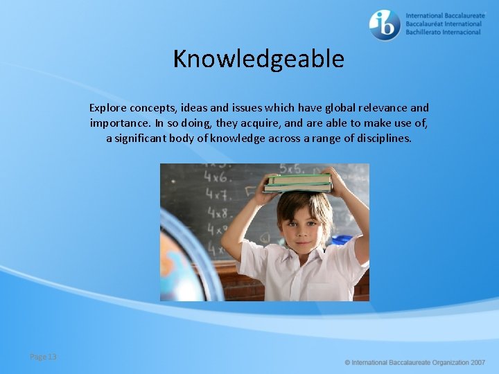 Knowledgeable Explore concepts, ideas and issues which have global relevance and importance. In so