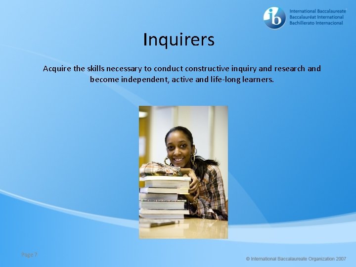 Inquirers Acquire the skills necessary to conduct constructive inquiry and research and become independent,