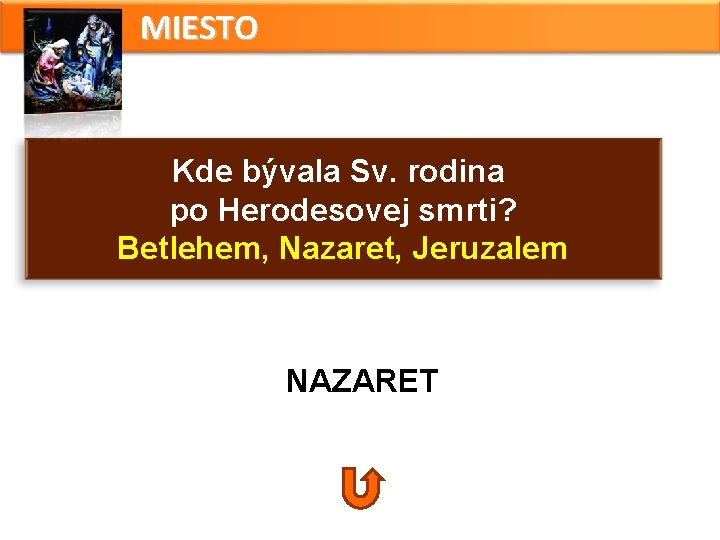 MIESTO Kde bývala Sv. rodina po Herodesovej smrti? Betlehem, Nazaret, Jeruzalem NAZARET MIESTO Kde bývala Sv. rodina po Herodesovej smrti? Betlehem, Nazaret, Jeruzalem NAZARET