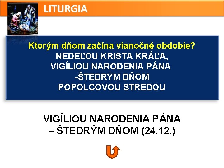 LITURGIA Ktorým dňom začína vianočné obdobie? NEDEĽOU KRISTA KRÁĽA, VIGÍLIOU NARODENIA PÁNA -ŠTEDRÝM DŇOM LITURGIA Ktorým dňom začína vianočné obdobie? NEDEĽOU KRISTA KRÁĽA, VIGÍLIOU NARODENIA PÁNA -ŠTEDRÝM DŇOM