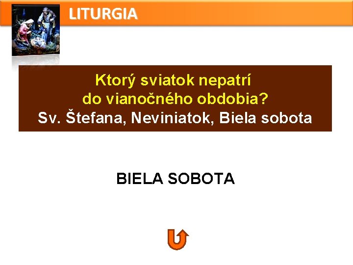 LITURGIA Ktorý sviatok nepatrí do vianočného obdobia? Sv. Štefana, Neviniatok, Biela sobota BIELA SOBOTA LITURGIA Ktorý sviatok nepatrí do vianočného obdobia? Sv. Štefana, Neviniatok, Biela sobota BIELA SOBOTA
