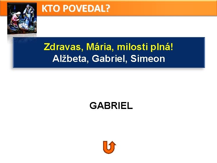 KTO POVEDAL? Zdravas, Mária, milosti plná! Alžbeta, Gabriel, Simeon GABRIEL KTO POVEDAL? Zdravas, Mária, milosti plná! Alžbeta, Gabriel, Simeon GABRIEL