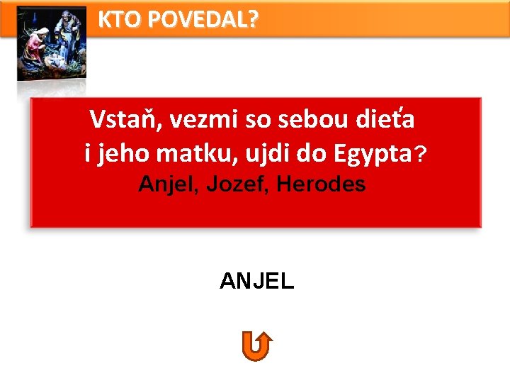 KTO POVEDAL? Vstaň, vezmi so sebou dieťa i jeho matku, ujdi do Egypta? Anjel, KTO POVEDAL? Vstaň, vezmi so sebou dieťa i jeho matku, ujdi do Egypta? Anjel,
