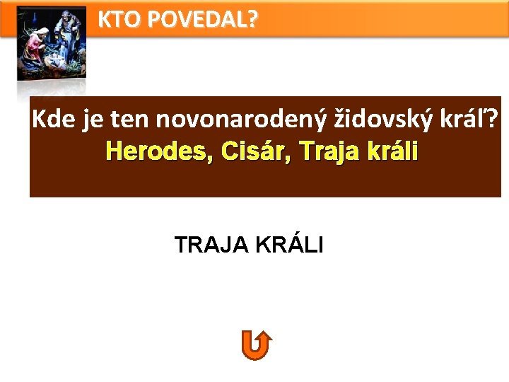 KTO POVEDAL? Kde je ten novonarodený židovský kráľ? Herodes, Cisár, Traja králi TRAJA KRÁLI KTO POVEDAL? Kde je ten novonarodený židovský kráľ? Herodes, Cisár, Traja králi TRAJA KRÁLI