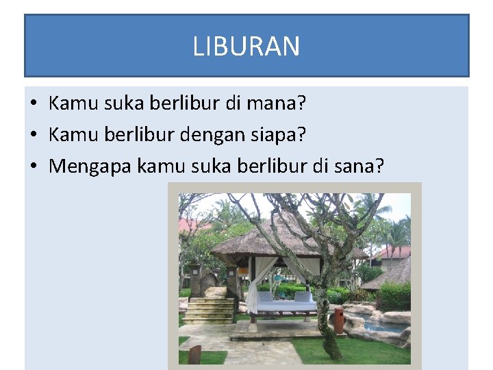 LIBURAN • Kamu suka berlibur di mana? • Kamu berlibur dengan siapa? • Mengapa