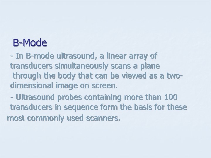 B-Mode - In B-mode ultrasound, a linear array of transducers simultaneously scans a plane