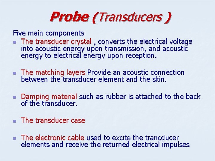 Probe (Transducers ) Five main components n The transducer crystal , converts the electrical