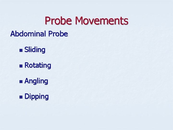 Probe Movements Abdominal Probe n Sliding n Rotating n Angling n Dipping 