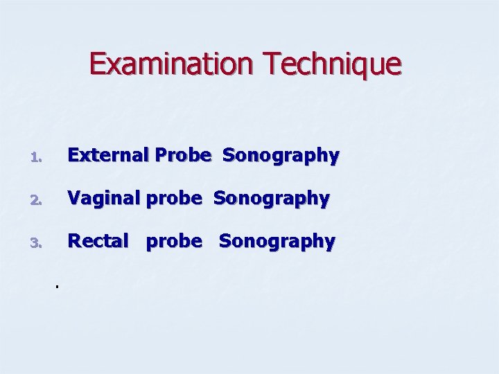 Examination Technique 1. External Probe Sonography 2. Vaginal probe Sonography 3. Rectal probe Sonography.