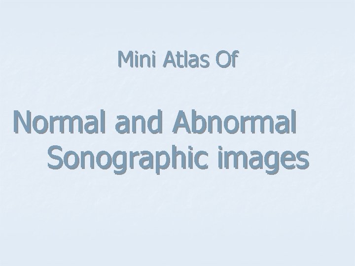 Mini Atlas Of Normal and Abnormal Sonographic images 