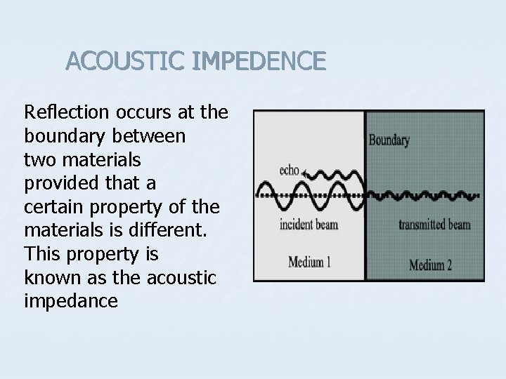 ACOUSTIC IMPEDENCE Reflection occurs at the boundary between two materials provided that a certain