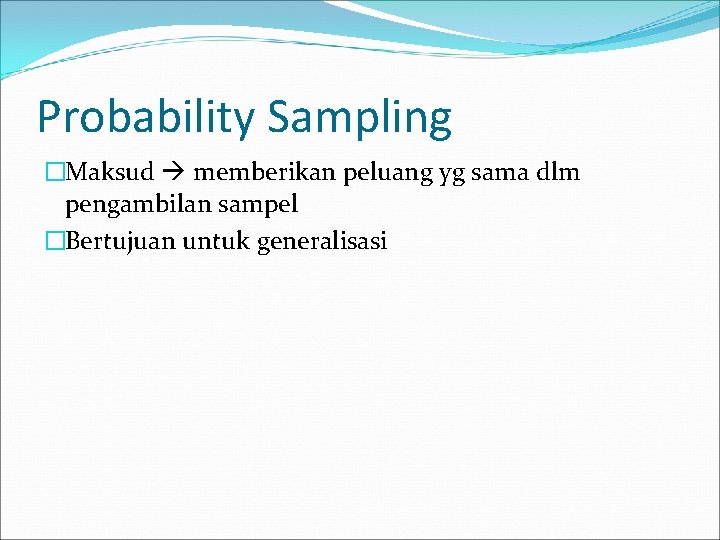 Probability Sampling �Maksud memberikan peluang yg sama dlm pengambilan sampel �Bertujuan untuk generalisasi 