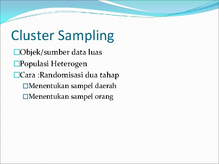 Cluster Sampling �Objek/sumber data luas �Populasi Heterogen �Cara : Randomisasi dua tahap �Menentukan sampel