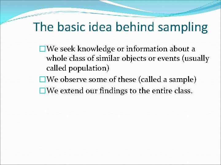 The basic idea behind sampling �We seek knowledge or information about a whole class