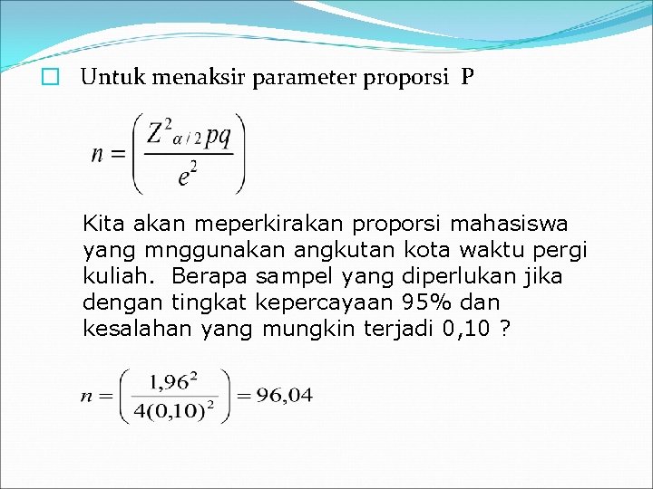 � Untuk menaksir parameter proporsi P Kita akan meperkirakan proporsi mahasiswa yang mnggunakan angkutan