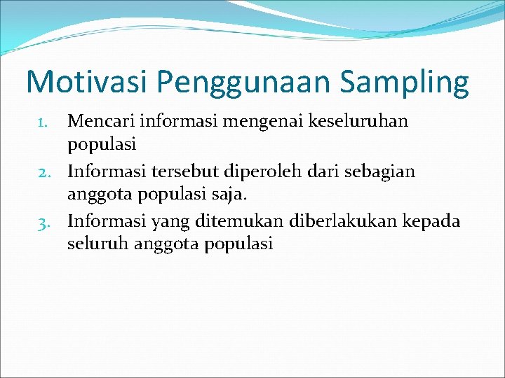 Motivasi Penggunaan Sampling Mencari informasi mengenai keseluruhan populasi 2. Informasi tersebut diperoleh dari sebagian