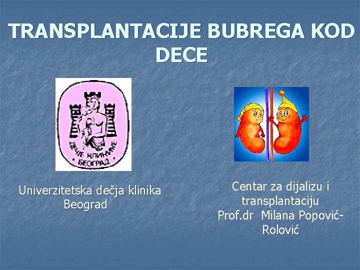 TRANSPLANTACIJE BUBREGA KOD DECE Univerzitetska dečja klinika Beograd Centar za dijalizu i transplantaciju Prof.