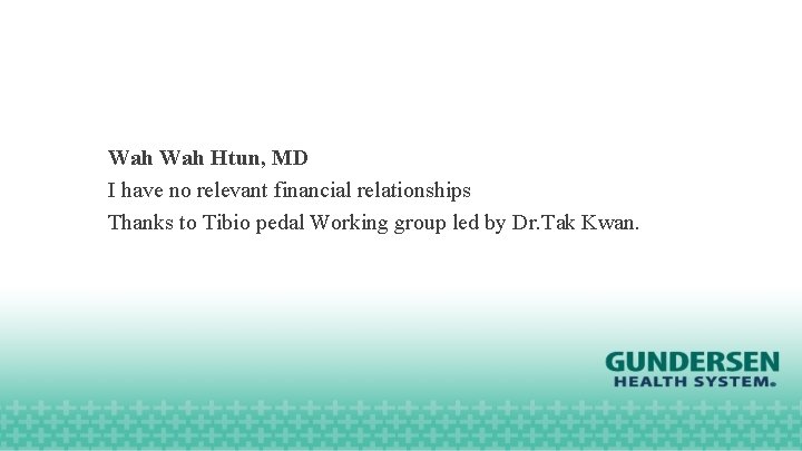 Wah Htun, MD I have no relevant financial relationships Thanks to Tibio pedal Working