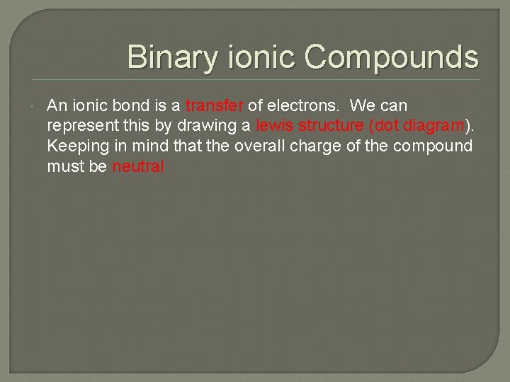 Binary ionic Compounds An ionic bond is a transfer of electrons. We can represent