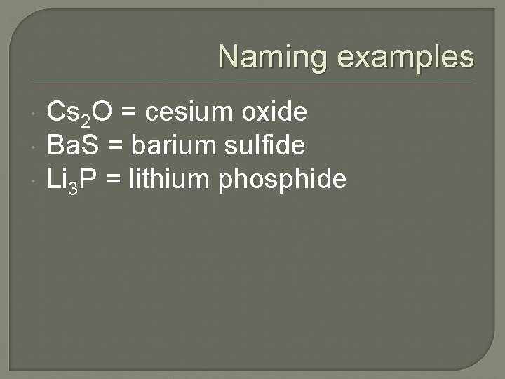 Naming examples Cs 2 O = cesium oxide Ba. S = barium sulfide Li